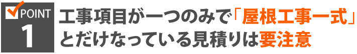POINT1、工事項目が一つのみで「屋根工事一式」とだけなっている見積りは要注意
