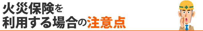 火災保険を利用する場合の注意点