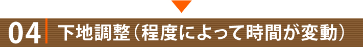 04・下地調整（程度によって時間が変動）